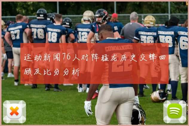 运动新闻76人对阵猛龙历史交锋回顾及比分分析